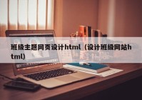 班级主题网页设计html（设计班级网站html）