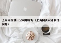 上海网页设计公司哪家好（上海网页设计制作网站）