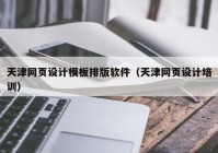 天津网页设计模板排版软件（天津网页设计培训）