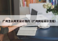 广州怎么网页设计预约（广州网站设计流程）