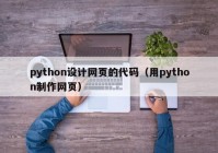 python设计网页的代码（用python制作网页）
