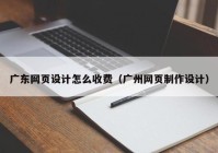 广东网页设计怎么收费（广州网页制作设计）