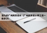 潜力的广州网页设计（广州网页设计师工资一般多少）