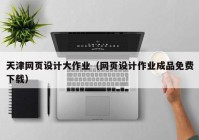 天津网页设计大作业（网页设计作业成品免费下载）